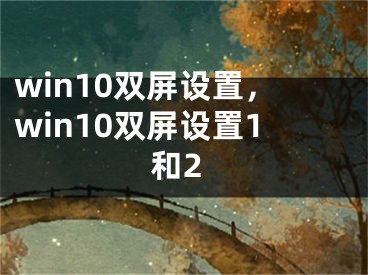 win10雙屏設(shè)置，win10雙屏設(shè)置1和2