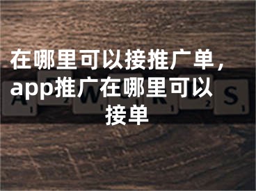 在哪里可以接推廣單，app推廣在哪里可以接單