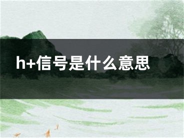 h+信號是什么意思