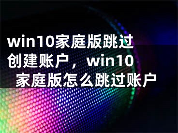 win10家庭版跳過創(chuàng)建賬戶，win10家庭版怎么跳過賬戶