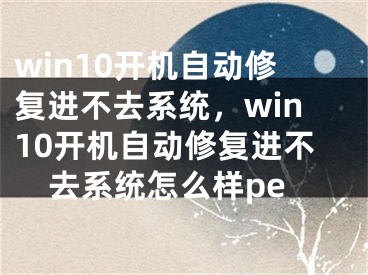 win10開機(jī)自動修復(fù)進(jìn)不去系統(tǒng)，win10開機(jī)自動修復(fù)進(jìn)不去系統(tǒng)怎么樣pe