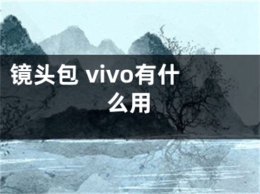 鏡頭包 vivo有什么用