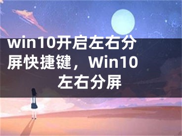 win10開(kāi)啟左右分屏快捷鍵，Win10左右分屏