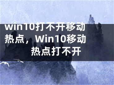 win10打不開移動熱點(diǎn)，Win10移動熱點(diǎn)打不開