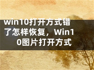 win10打開(kāi)方式錯(cuò)了怎樣恢復(fù)，Win10圖片打開(kāi)方式