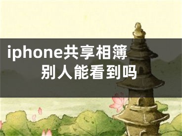 iphone共享相簿別人能看到嗎