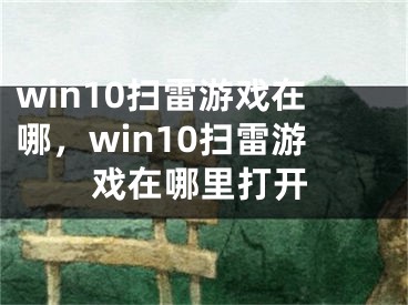 win10掃雷游戲在哪，win10掃雷游戲在哪里打開(kāi)