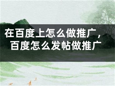 在百度上怎么做推廣，百度怎么發(fā)帖做推廣