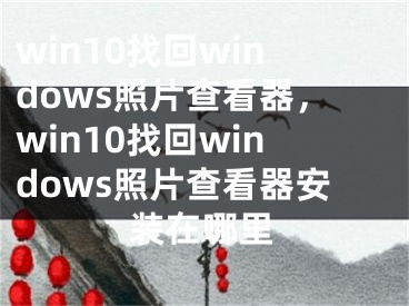 win10找回windows照片查看器，win10找回windows照片查看器安裝在哪里