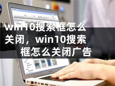 win10搜索框怎么關(guān)閉，win10搜索框怎么關(guān)閉廣告