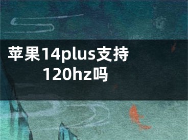 蘋果14plus支持120hz嗎