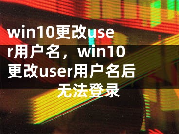 win10更改user用戶(hù)名，win10更改user用戶(hù)名后無(wú)法登錄