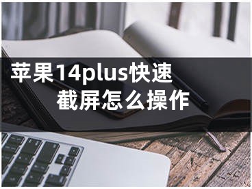 蘋果14plus快速截屏怎么操作