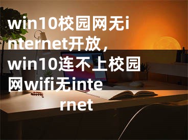 win10校園網(wǎng)無internet開放，win10連不上校園網(wǎng)wifi無internet