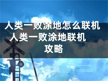 人類一敗涂地怎么聯(lián)機(jī)  人類一敗涂地聯(lián)機(jī)攻略