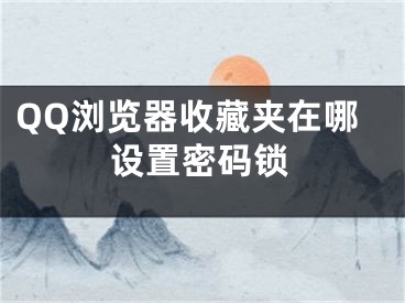 QQ瀏覽器收藏夾在哪設(shè)置密碼鎖