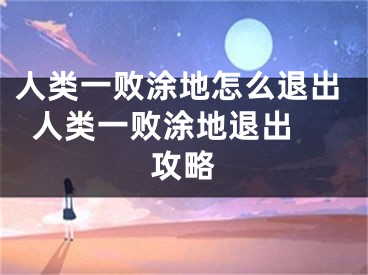 人類一敗涂地怎么退出  人類一敗涂地退出攻略