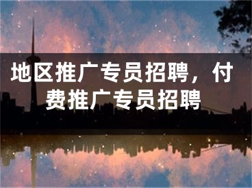 地區(qū)推廣專員招聘，付費(fèi)推廣專員招聘