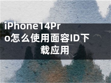 iPhone14Pro怎么使用面容ID下載應(yīng)用