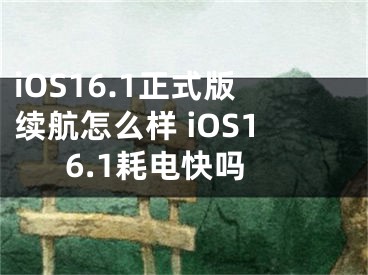 iOS16.1正式版續(xù)航怎么樣 iOS16.1耗電快嗎