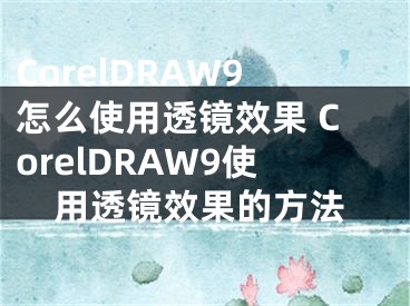 CorelDRAW9怎么使用透鏡效果 CorelDRAW9使用透鏡效果的方法