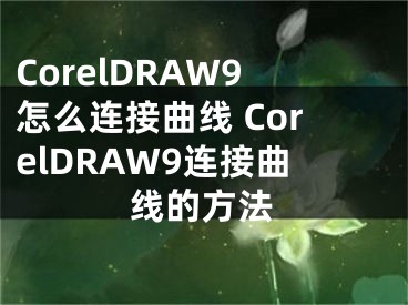 CorelDRAW9怎么連接曲線 CorelDRAW9連接曲線的方法