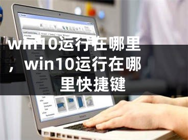 win10運(yùn)行在哪里，win10運(yùn)行在哪里快捷鍵