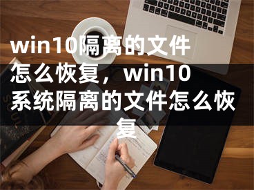 win10隔離的文件怎么恢復，win10系統(tǒng)隔離的文件怎么恢復