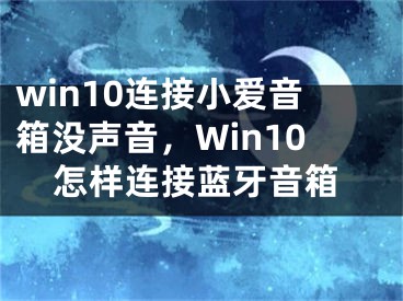 win10連接小愛音箱沒聲音，Win10怎樣連接藍牙音箱