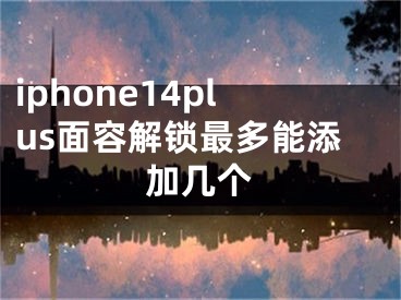 iphone14plus面容解鎖最多能添加幾個(gè)