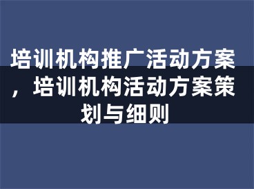 培訓機構(gòu)推廣活動方案，培訓機構(gòu)活動方案策劃與細則