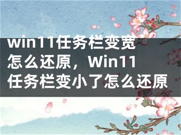 win11任務(wù)欄變寬怎么還原，Win11任務(wù)欄變小了怎么還原