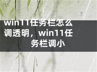 win11任務(wù)欄怎么調(diào)透明，win11任務(wù)欄調(diào)小