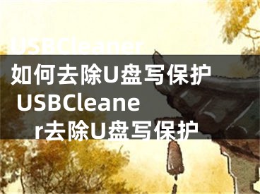 USBCleaner如何去除U盤寫保護  USBCleaner去除U盤寫保護