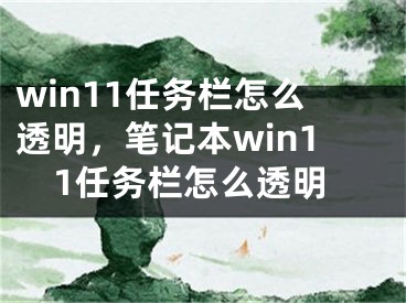 win11任務(wù)欄怎么透明，筆記本win11任務(wù)欄怎么透明