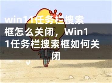 win11任務(wù)欄搜索框怎么關(guān)閉，Win11任務(wù)欄搜索框如何關(guān)閉