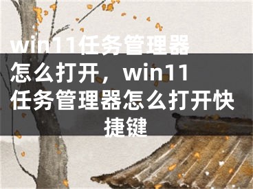 win11任務(wù)管理器怎么打開，win11任務(wù)管理器怎么打開快捷鍵