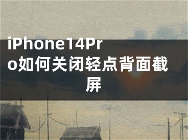 iPhone14Pro如何關(guān)閉輕點(diǎn)背面截屏