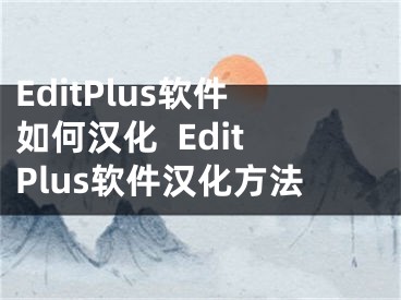 EditPlus軟件如何漢化  EditPlus軟件漢化方法