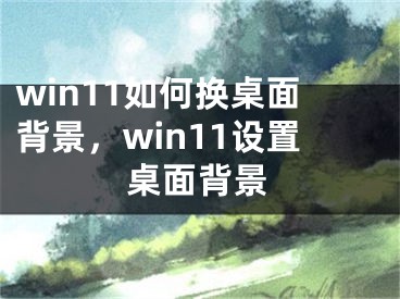 win11如何換桌面背景，win11設置桌面背景