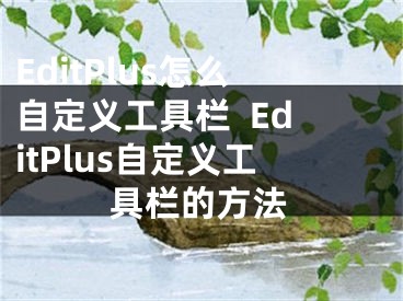 EditPlus怎么自定義工具欄  EditPlus自定義工具欄的方法