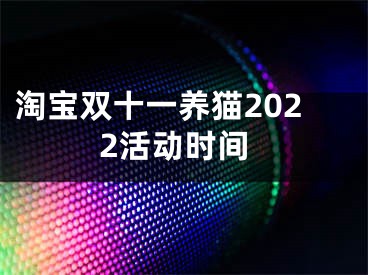 淘寶雙十一養(yǎng)貓2022活動(dòng)時(shí)間