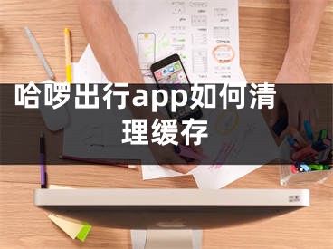 哈啰出行app如何清理緩存