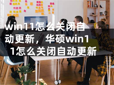 win11怎么關(guān)閉自動(dòng)更新，華碩win11怎么關(guān)閉自動(dòng)更新