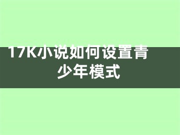 17K小說(shuō)如何設(shè)置青少年模式