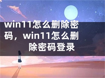 win11怎么刪除密碼，win11怎么刪除密碼登錄