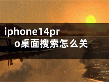 iphone14pro桌面搜索怎么關(guān)