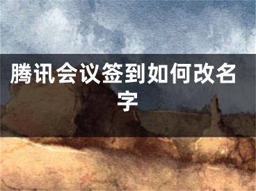 騰訊會(huì)議簽到如何改名字