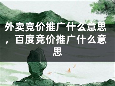 外賣競(jìng)價(jià)推廣什么意思，百度競(jìng)價(jià)推廣什么意思