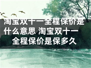 淘寶雙十一全程保價(jià)是什么意思 淘寶雙十一全程保價(jià)是保多久